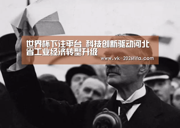世界杯下注平台_科技创新驱动河北省工业经济转型升级(图1) 世界杯下注