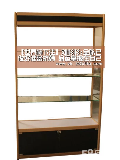 【世界杯下注】刘杉杉:全队已做好准备抗韩 命运掌握在自己手中(图2) 世界杯下注平台