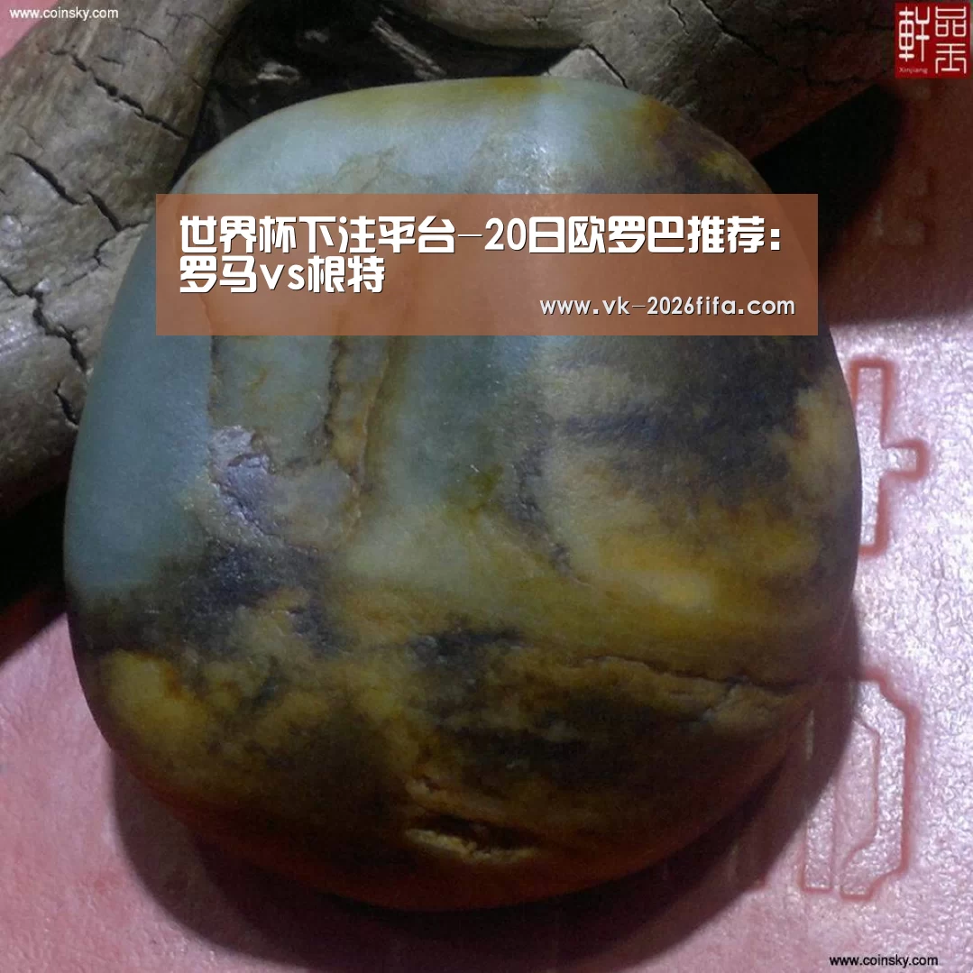 世界杯下注平台-20日欧罗巴推荐:罗马vs根特
